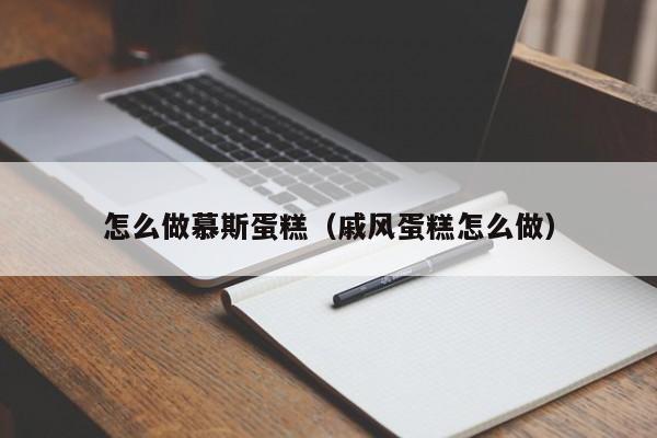 怎么做慕斯蛋糕（戚风蛋糕怎么做）